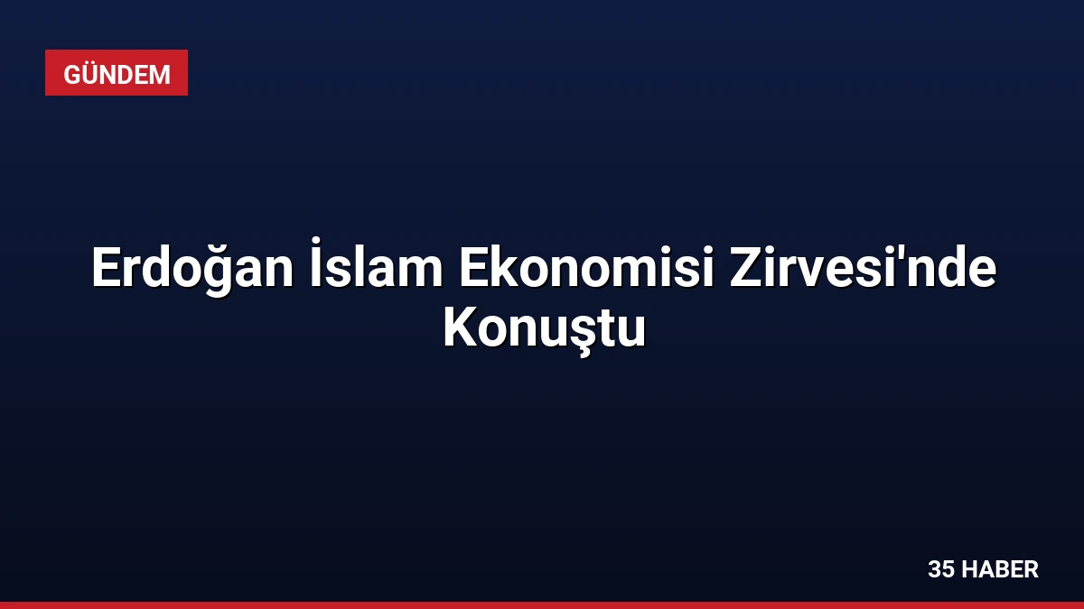 Erdoğan İslam Ekonomisi Zirvesi’nde Konuştu