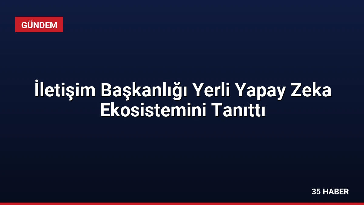 İletişim Başkanlığı Yerli Yapay Zeka Ekosistemini Tanıttı