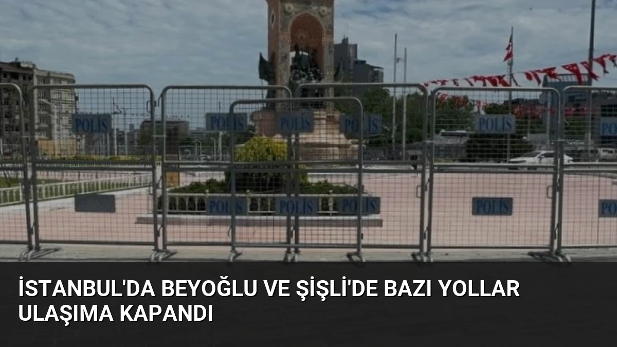 İstanbul’da Beyoğlu ve Şişli’de Bazı Yollar Ulaşıma Kapandı