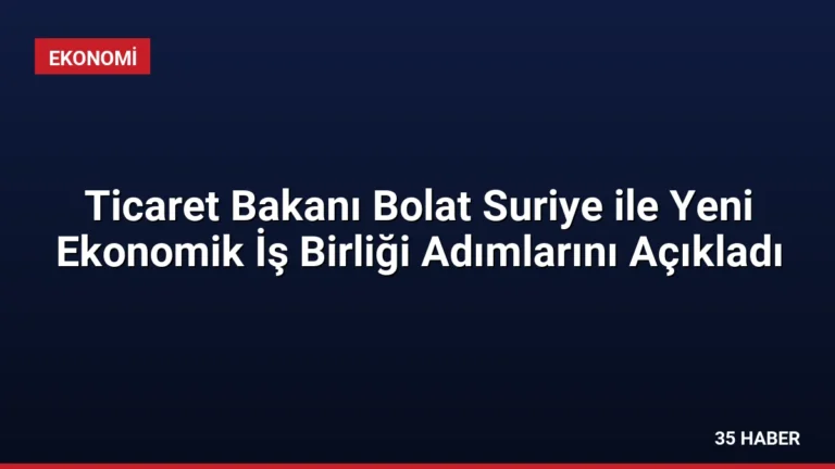 Ticaret Bakanı Bolat Suriye ile Yeni Ekonomik İş Birliği Adımlarını Açıkladı