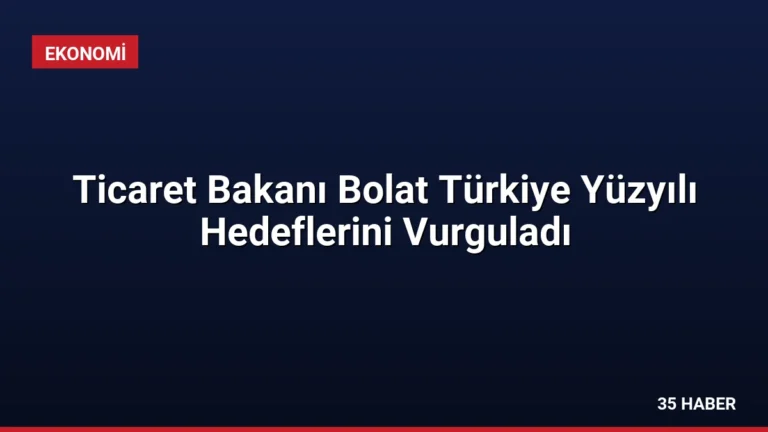 Ticaret Bakanı Bolat Türkiye Yüzyılı Hedeflerini Vurguladı