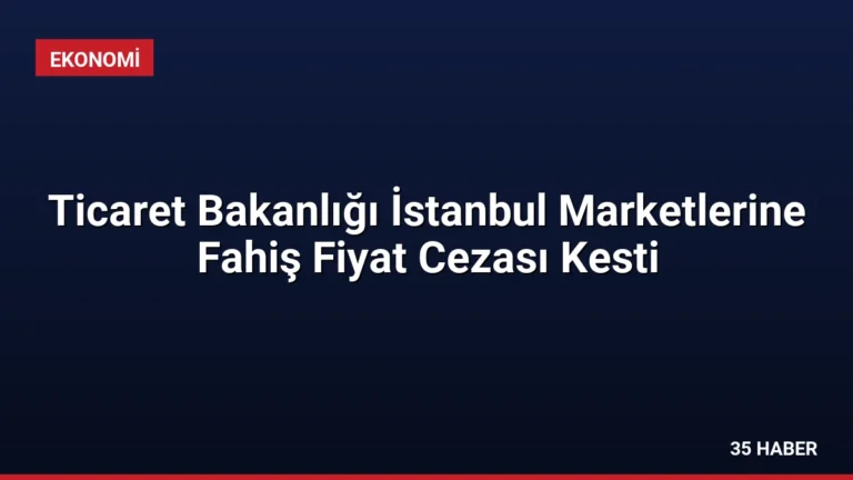 Ticaret Bakanlığı İstanbul Marketlerine Fahiş Fiyat Cezası Kesti