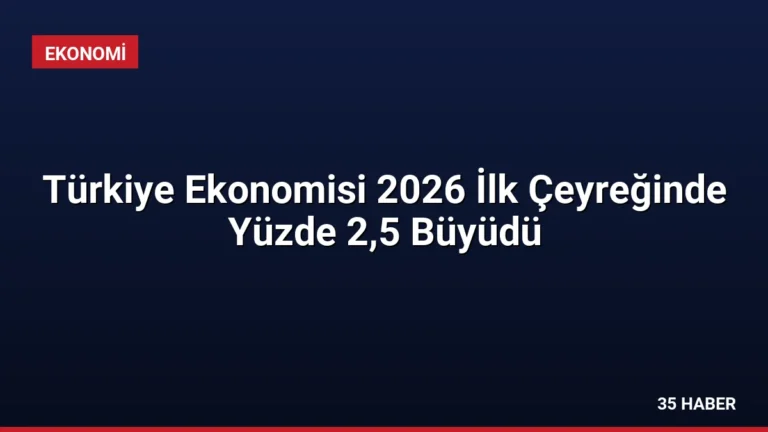 Türkiye Ekonomisi 2026 İlk Çeyreğinde Yüzde 2,5 Büyüdü