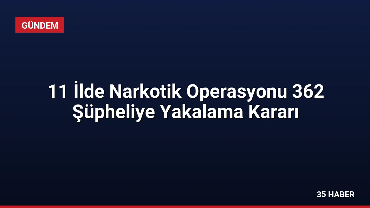 11 İlde Narkotik Operasyonu 362 Şüpheliye Yakalama Kararı