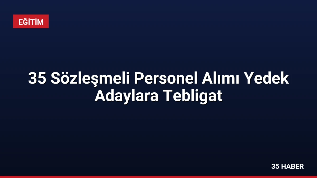 35 Sözleşmeli Personel Alımı Yedek Adaylara Tebligat
