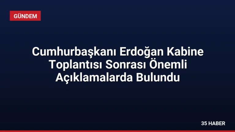 Cumhurbaşkanı Erdoğan Kabine Toplantısı Sonrası Önemli Açıklamalarda Bulundu