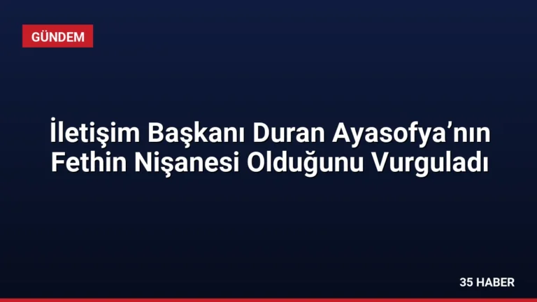 İletişim Başkanı Duran Ayasofya’nın Fethin Nişanesi Olduğunu Vurguladı