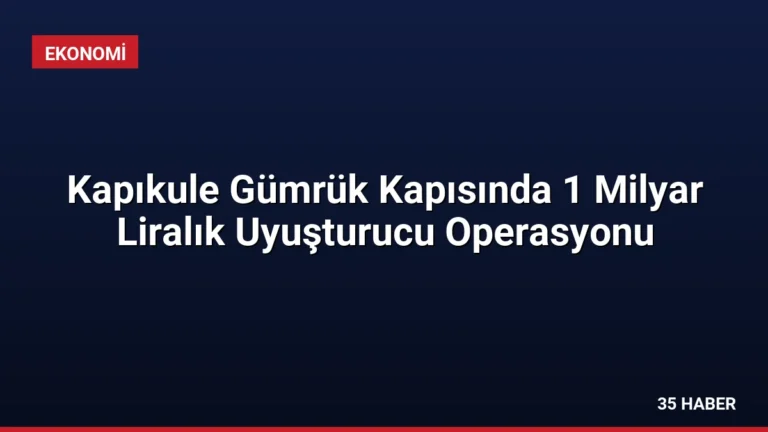 Kapıkule Gümrük Kapısında 1 Milyar Liralık Uyuşturucu Operasyonu