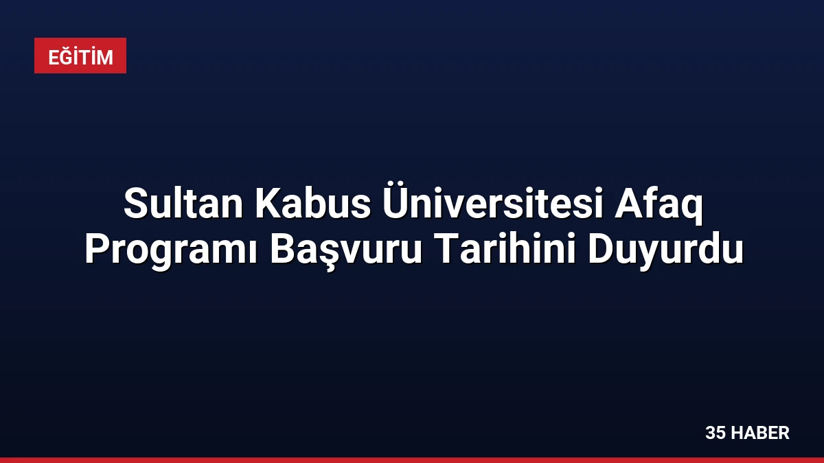 Sultan Kabus Üniversitesi Afaq Programı Başvuru Tarihini Duyurdu