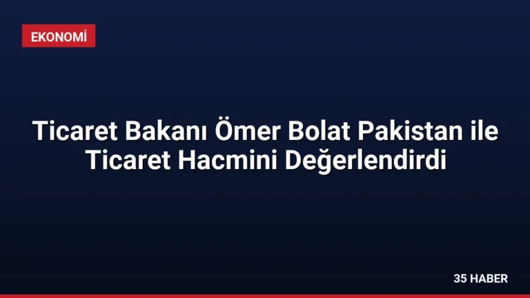 Ticaret Bakanı Ömer Bolat Pakistan ile Ticaret Hacmini Değerlendirdi