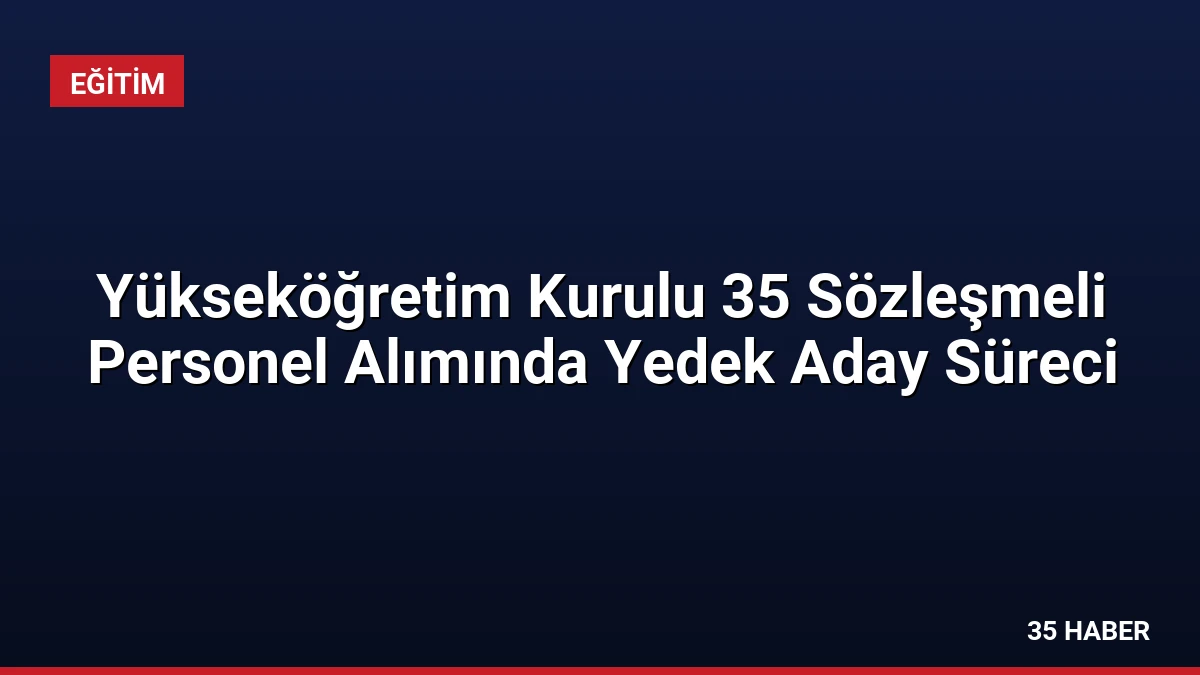 Yükseköğretim Kurulu 35 Sözleşmeli Personel Alımında Yedek Aday Süreci
