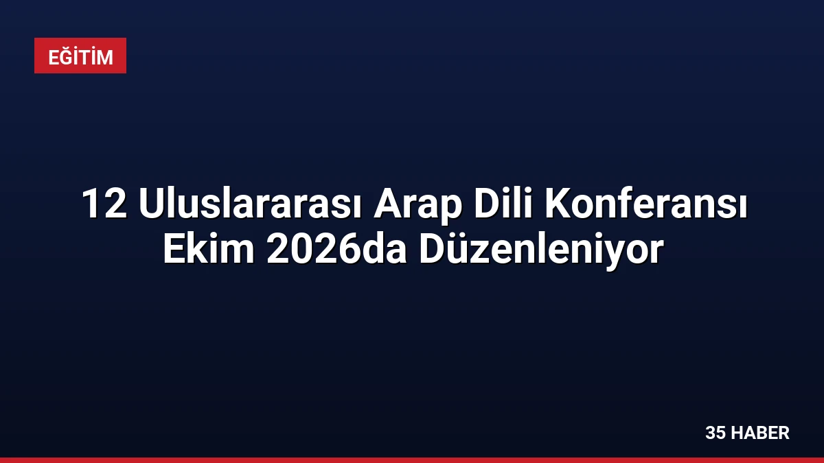12 Uluslararası Arap Dili Konferansı Ekim 2026da Düzenleniyor