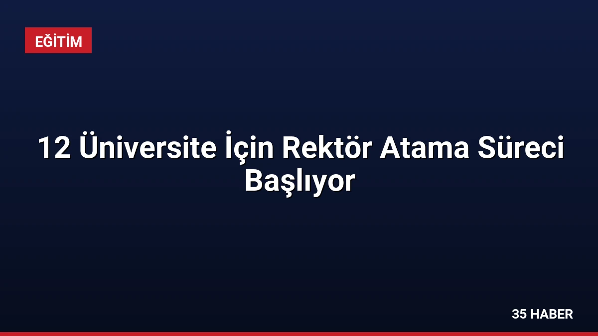 12 Üniversite İçin Rektör Atama Süreci Başlıyor
