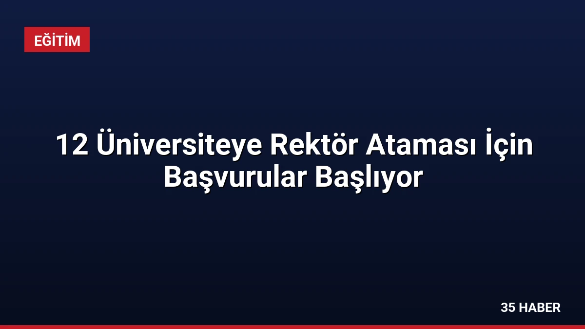 12 Üniversiteye Rektör Ataması İçin Başvurular Başlıyor