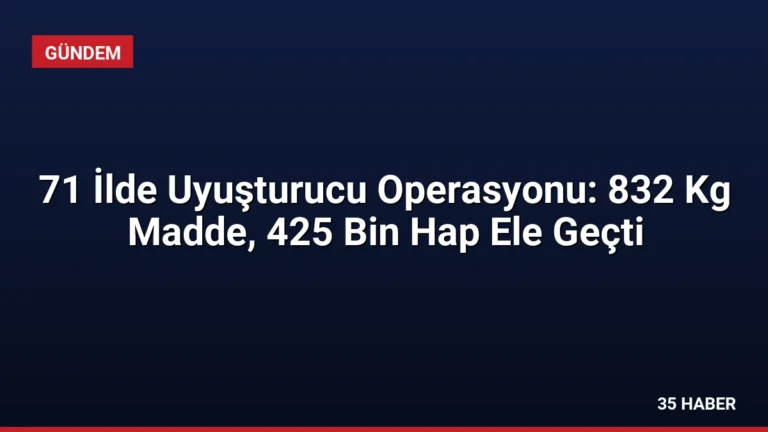71 İlde Uyuşturucu Operasyonu: 832 Kg Madde, 425 Bin Hap Ele Geçti