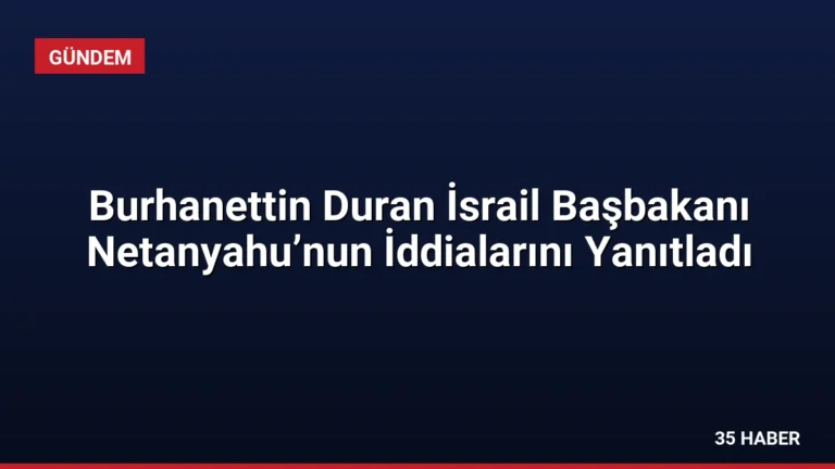 Burhanettin Duran İsrail Başbakanı Netanyahu’nun İddialarını Yanıtladı
