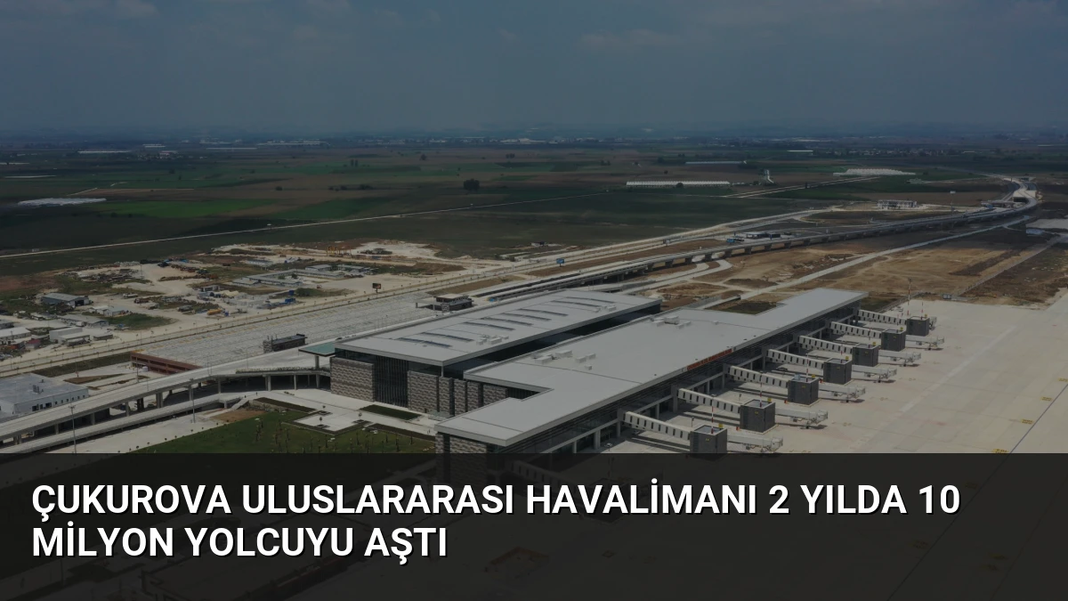 Çukurova Uluslararası Havalimanı 2 Yılda 10 Milyon Yolcuyu Aştı