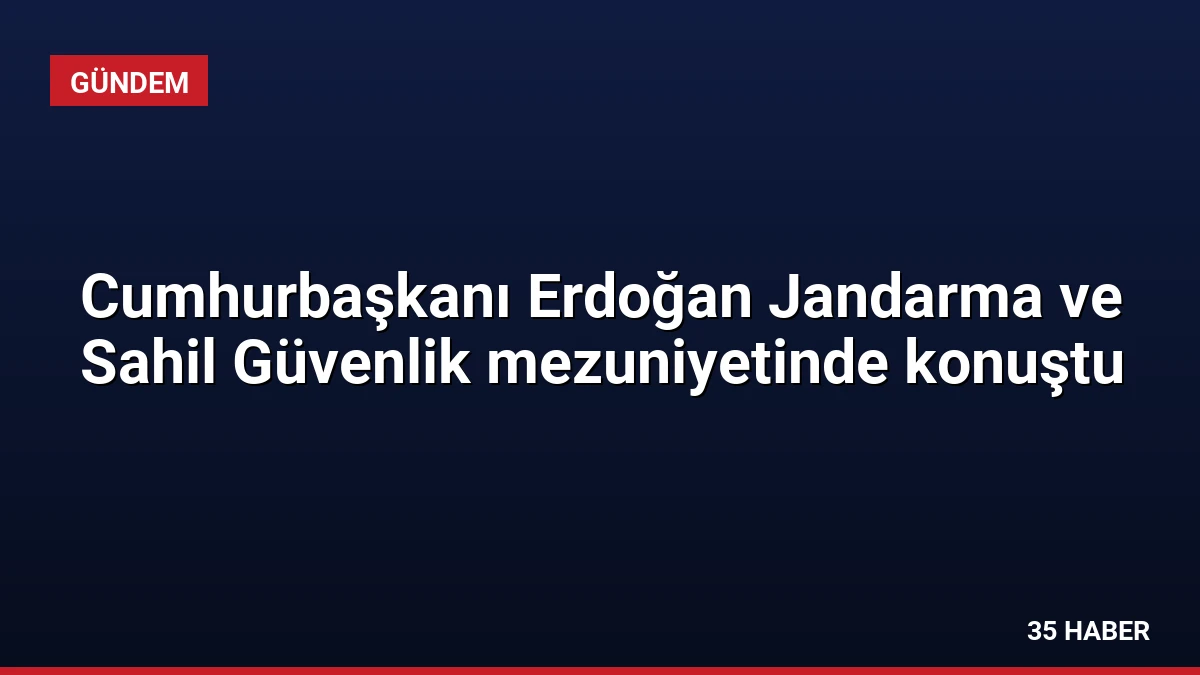 Cumhurbaşkanı Erdoğan Jandarma ve Sahil Güvenlik mezuniyetinde konuştu