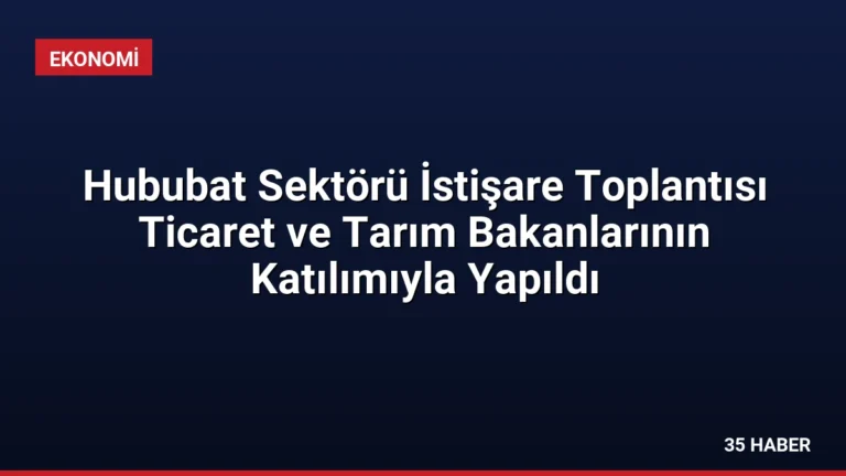 Hububat Sektörü İstişare Toplantısı Ticaret ve Tarım Bakanlarının Katılımıyla Yapıldı