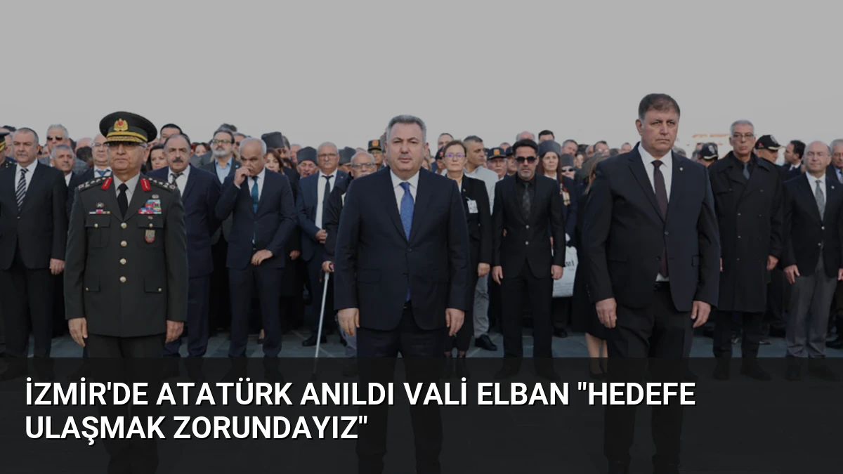 İzmir’de Atatürk Anıldı Vali Elban “Hedefe Ulaşmak Zorundayız”