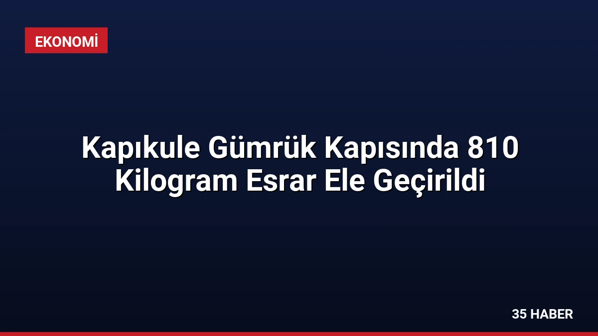 Kapıkule Gümrük Kapısında 810 Kilogram Esrar Ele Geçirildi