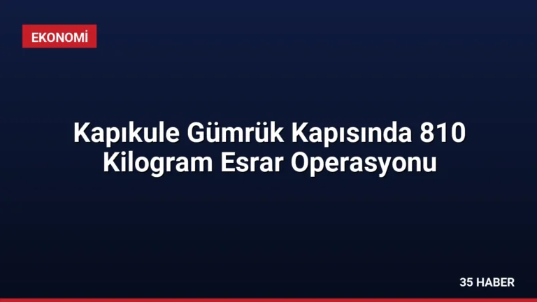 Kapıkule Gümrük Kapısında 810 Kilogram Esrar Operasyonu