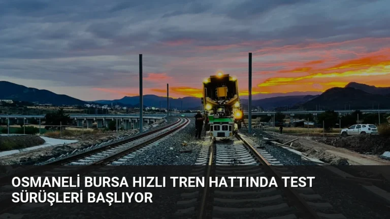 Osmaneli Bursa Hızlı Tren Hattında Test Sürüşleri Başlıyor