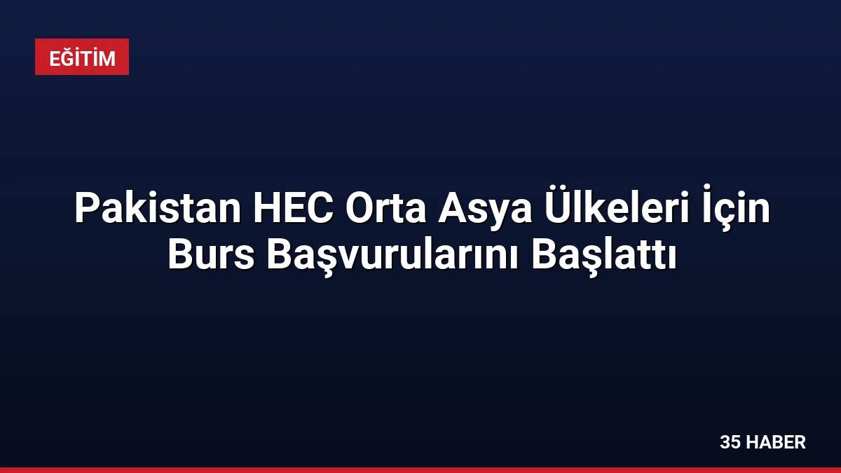 Pakistan HEC Orta Asya Ülkeleri İçin Burs Başvurularını Başlattı