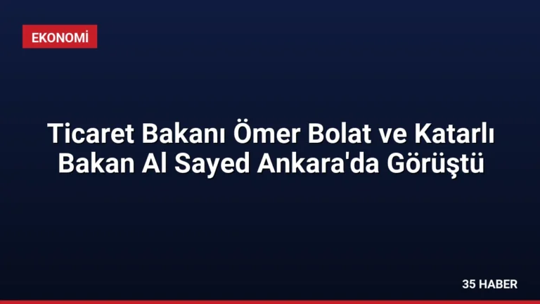 Ticaret Bakanı Ömer Bolat ve Katarlı Bakan Al Sayed Ankara’da Görüştü