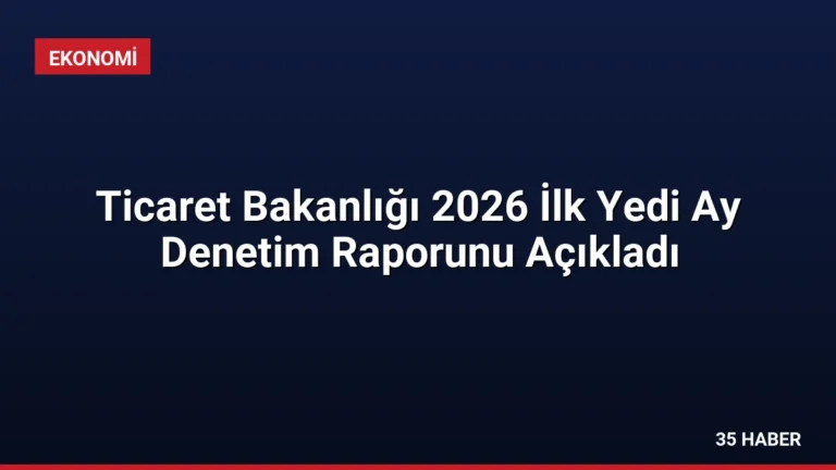 Ticaret Bakanlığı 2026 İlk Yedi Ay Denetim Raporunu Açıkladı
