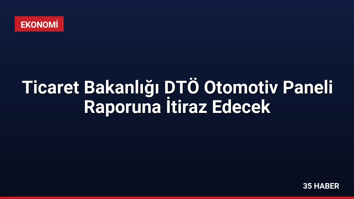 Ticaret Bakanlığı DTÖ Otomotiv Paneli Raporuna İtiraz Edecek