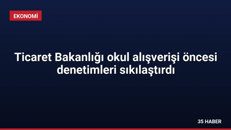 Ticaret Bakanlığı okul alışverişi öncesi denetimleri sıkılaştırdı