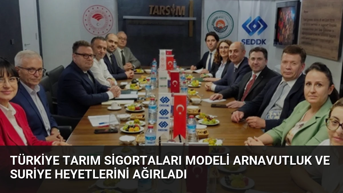 Türkiye Tarım Sigortaları Modeli Arnavutluk ve Suriye Heyetlerini Ağırladı