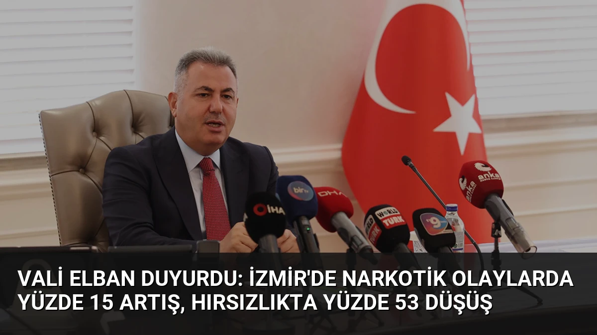 Vali Elban Duyurdu: İzmir’de Narkotik Olaylarda Yüzde 15 Artış, Hırsızlıkta Yüzde 53 Düşüş