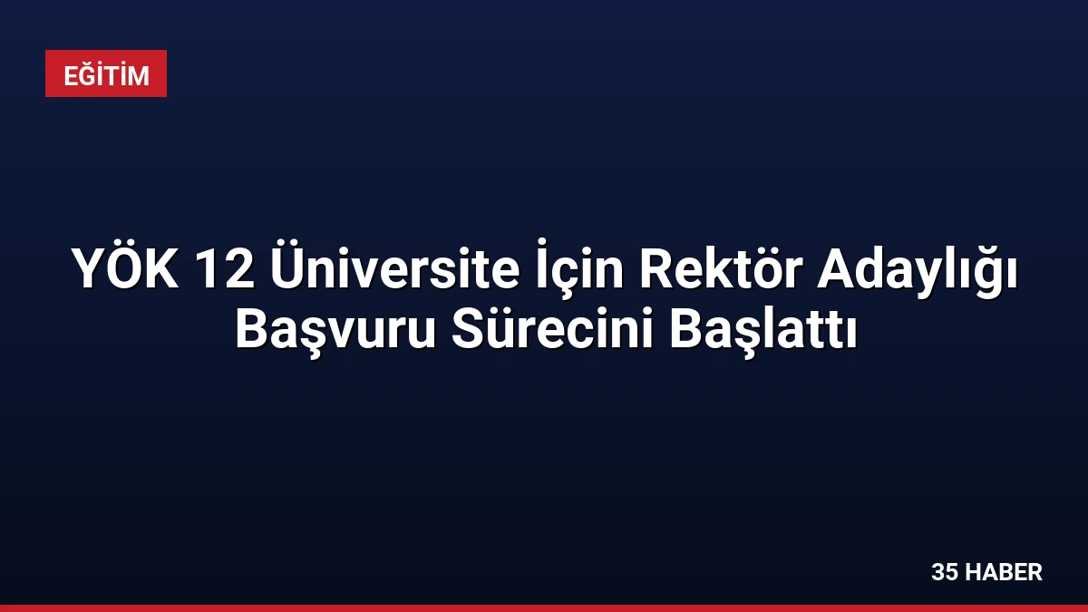 YÖK 12 Üniversite İçin Rektör Adaylığı Başvuru Sürecini Başlattı