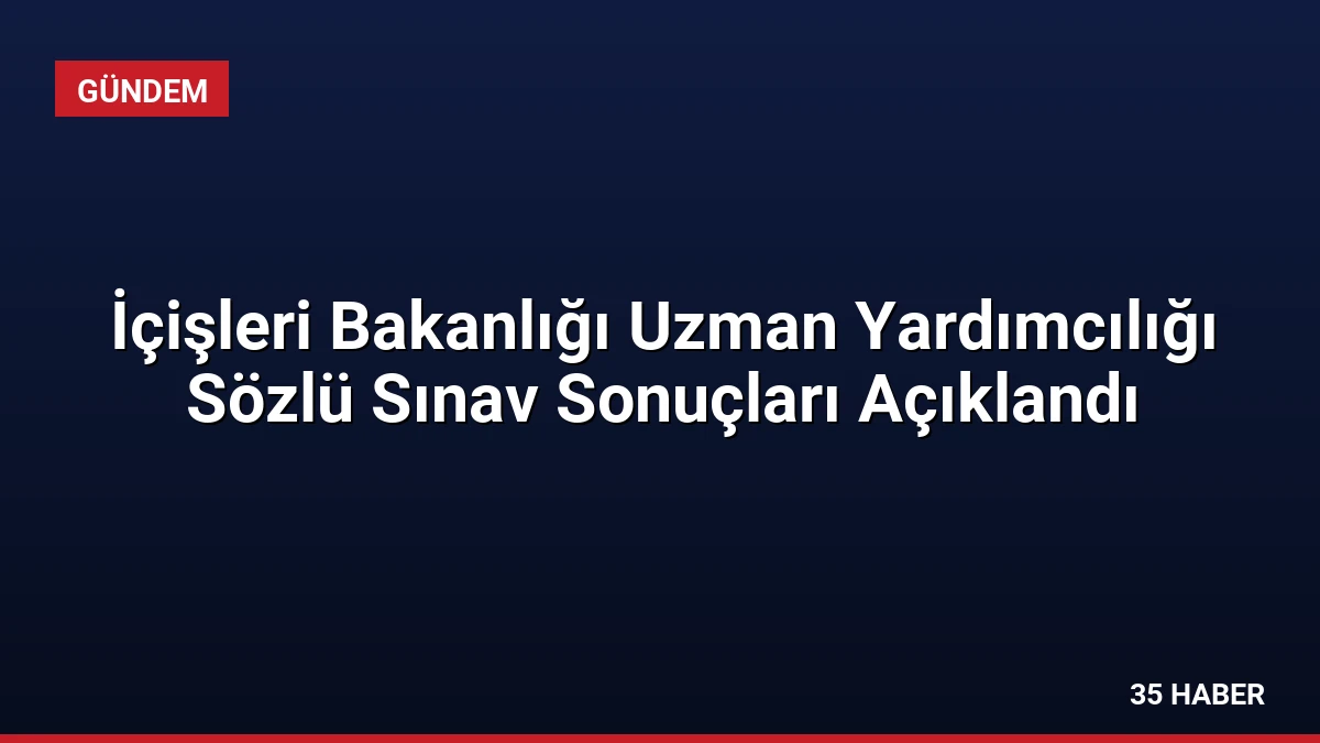 İçişleri Bakanlığı Uzman Yardımcılığı Sözlü Sınav Sonuçları Açıklandı