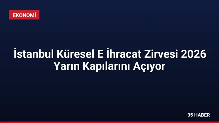 İstanbul Küresel E İhracat Zirvesi 2026 Yarın Kapılarını Açıyor