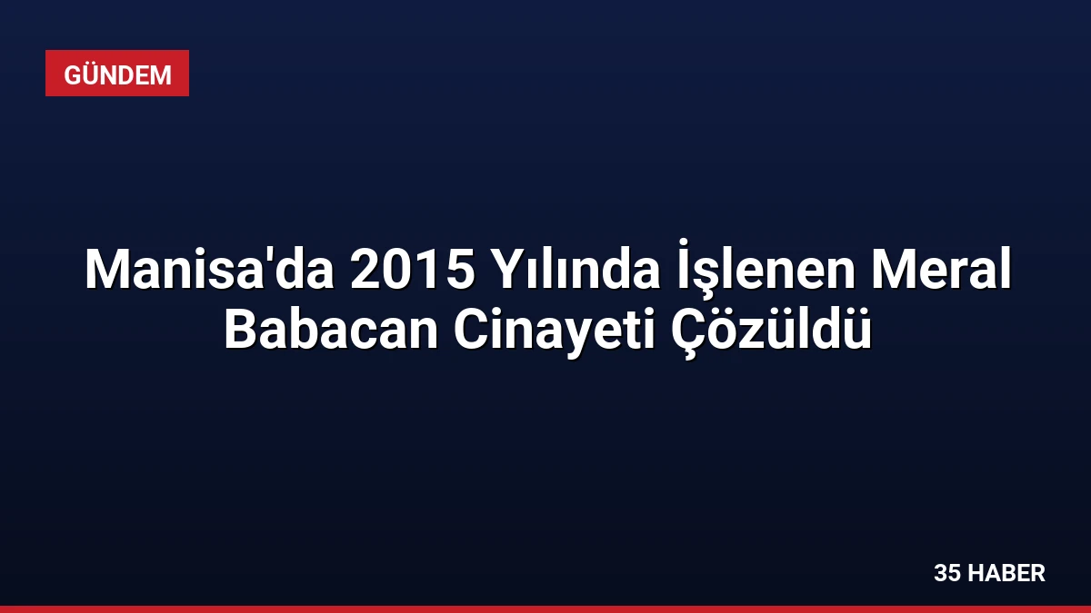 Manisa’da 2015 Yılında İşlenen Meral Babacan Cinayeti Çözüldü