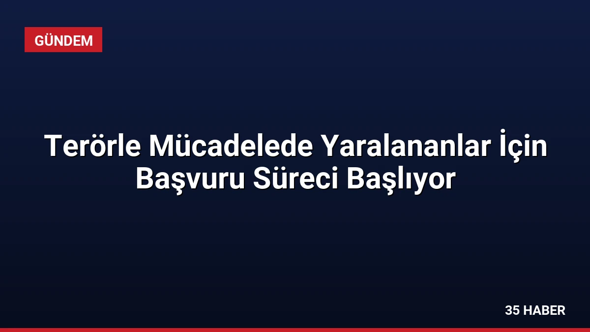 Terörle Mücadelede Yaralananlar İçin Başvuru Süreci Başlıyor