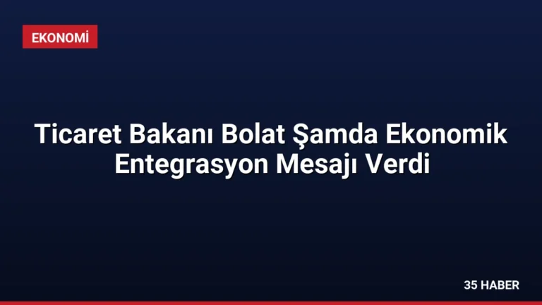 Ticaret Bakanı Bolat Şamda Ekonomik Entegrasyon Mesajı Verdi