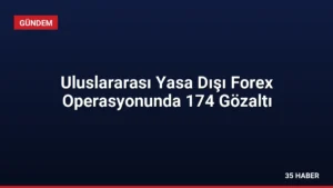Uluslararası Yasa Dışı Forex Operasyonunda 174 Gözaltı