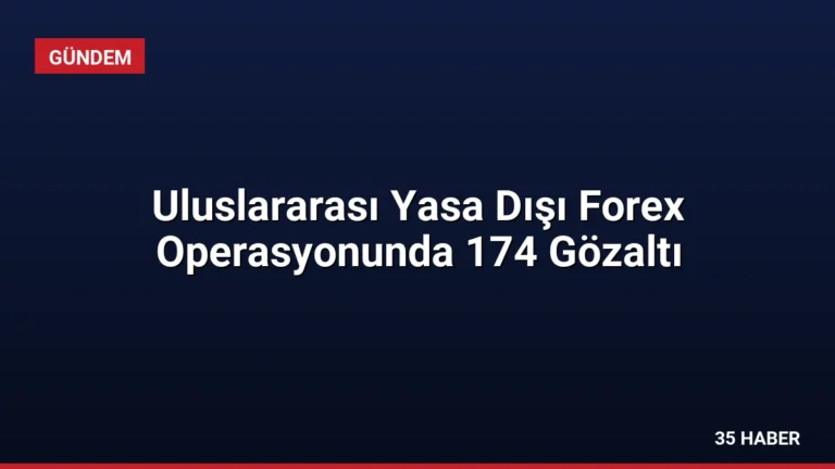 Uluslararası Yasa Dışı Forex Operasyonunda 174 Gözaltı