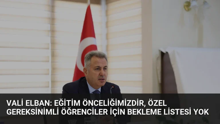 Vali Elban: Eğitim Önceliğimizdir, Özel Gereksinimli Öğrenciler İçin Bekleme Listesi Yok