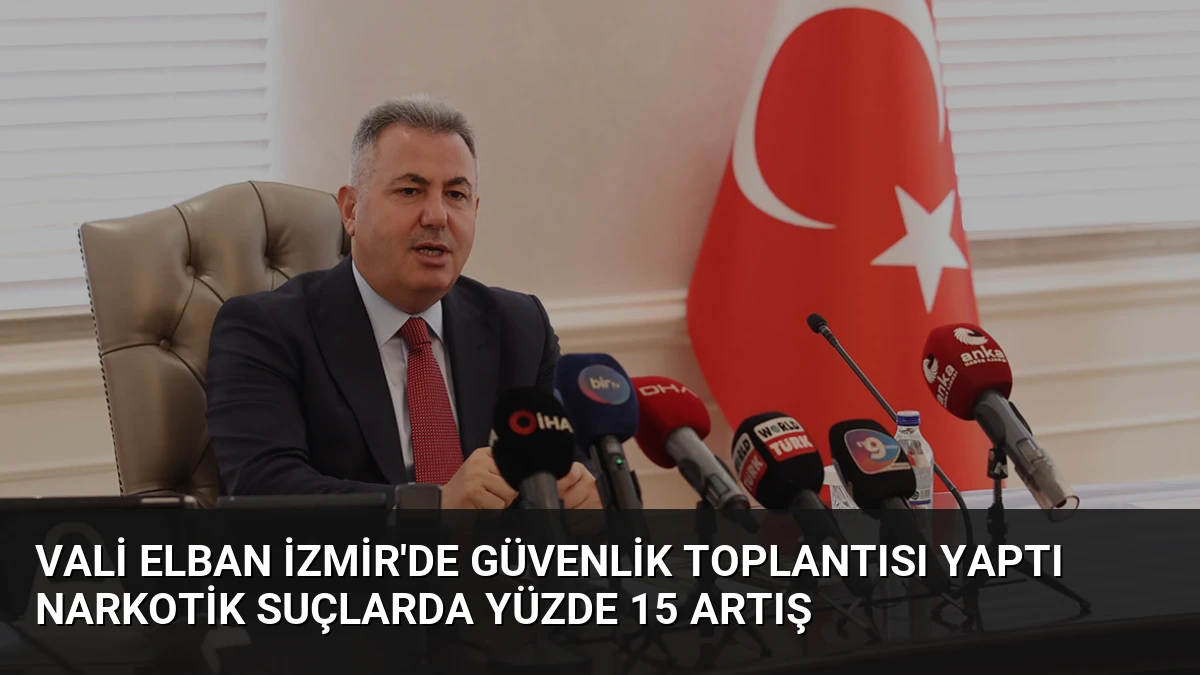 Vali Elban İzmir’de Güvenlik Toplantısı Yaptı Narkotik Suçlarda Yüzde 15 Artış