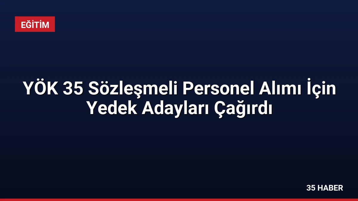 YÖK 35 Sözleşmeli Personel Alımı İçin Yedek Adayları Çağırdı