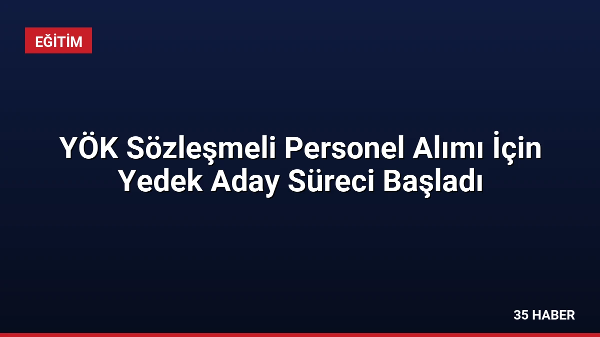 YÖK Sözleşmeli Personel Alımı İçin Yedek Aday Süreci Başladı