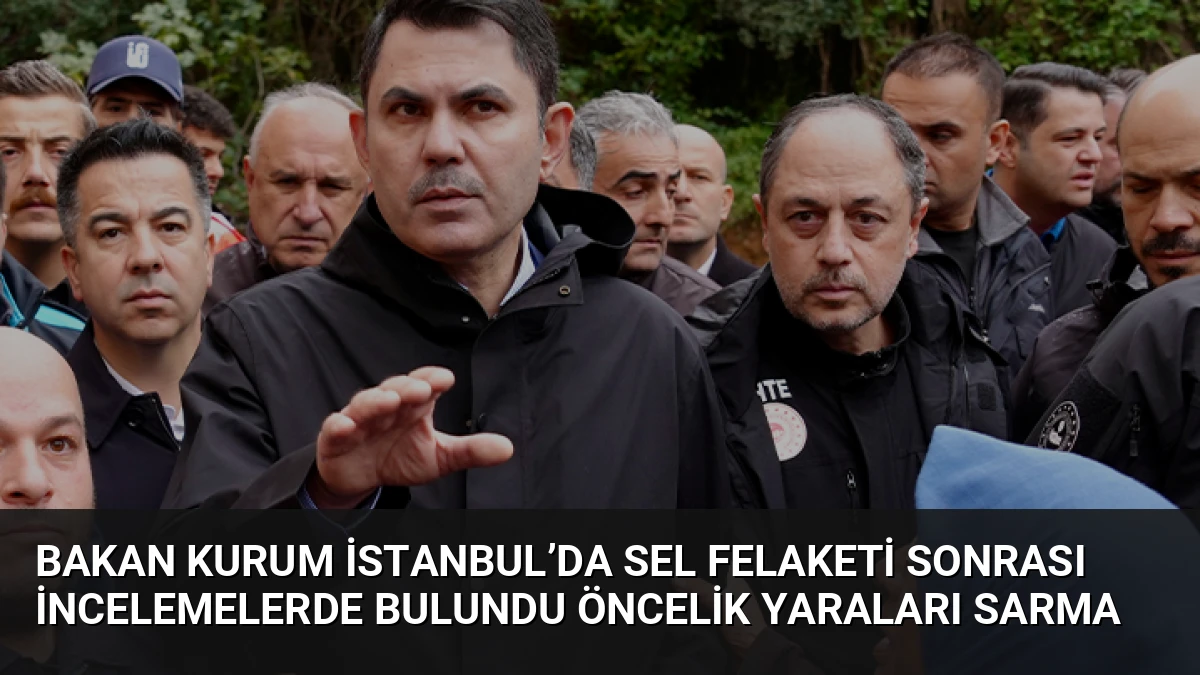 Bakan Kurum İstanbul’da Sel Felaketi Sonrası İncelemelerde Bulundu Öncelik Yaraları Sarma
