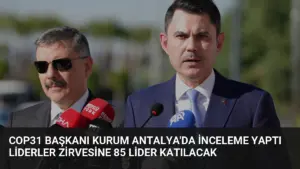 COP31 Başkanı Kurum Antalya’da İnceleme Yaptı Liderler Zirvesine 85 Lider Katılacak