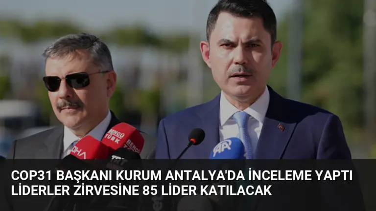COP31 Başkanı Kurum Antalya’da İnceleme Yaptı Liderler Zirvesine 85 Lider Katılacak