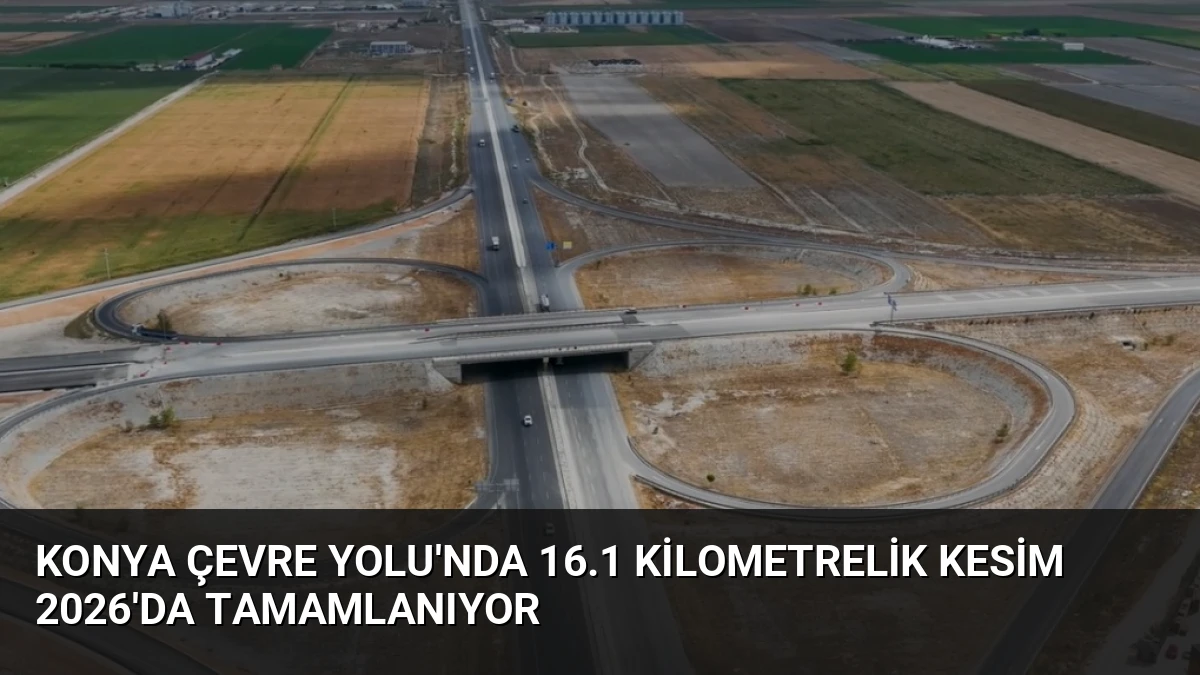 Konya Çevre Yolu’nda 16.1 Kilometrelik Kesim 2026’da Tamamlanıyor